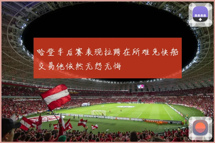 哈登季后赛表现拉跨在所难免快船交易他依然无怨无悔