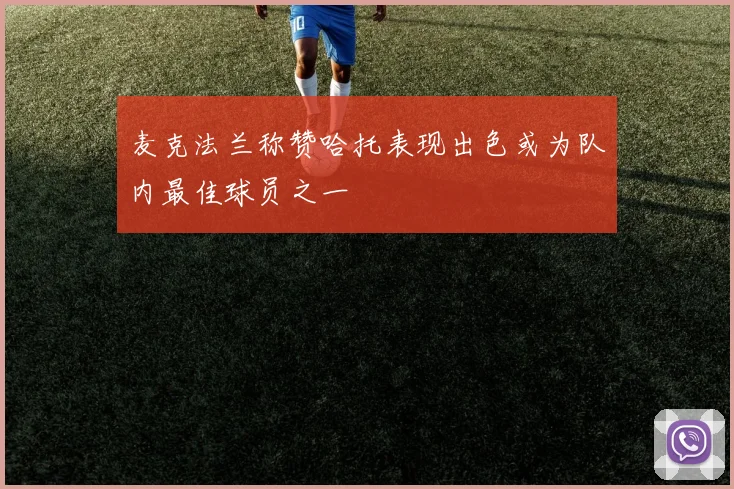 麦克法兰称赞哈托表现出色或为队内最佳球员之一