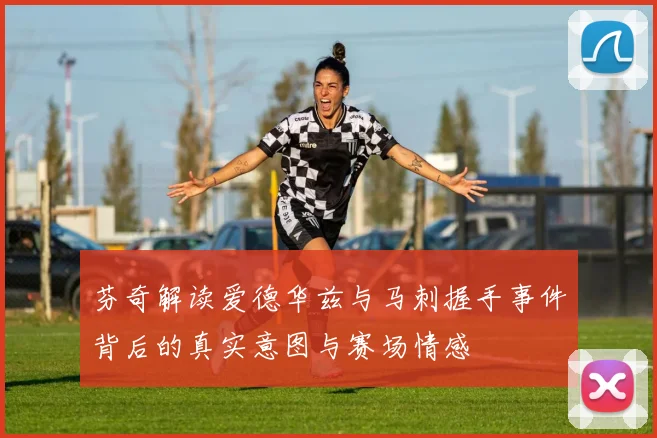 芬奇解读爱德华兹与马刺握手事件背后的真实意图与赛场情感